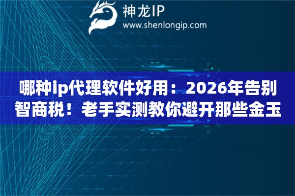 哪种ip代理软件好用:2026年告别智商税!老手实测教你避开那些金玉其外的“大坑” 哪种ip代理软件好用:2026年告别智商税!老手实测教你避开那些金玉其外的“大坑”