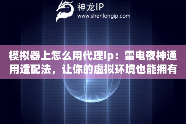 模拟器上怎么用代理ip：雷电夜神通用适配法，让你的虚拟环境也能拥有独立顺畅的网络通道