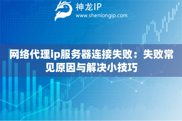 网络代理ip服务器连接失败：失败常见原因与解决小技巧