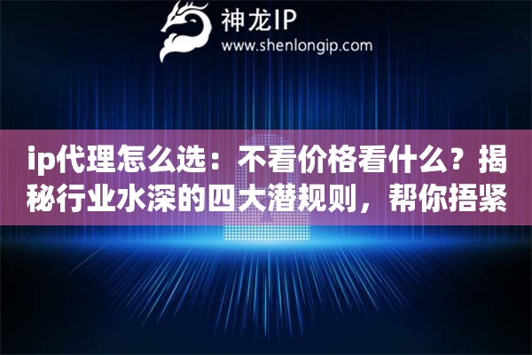 ip代理怎么选：不看价格看什么？揭秘行业水深的四大潜规则，帮你捂紧钱包