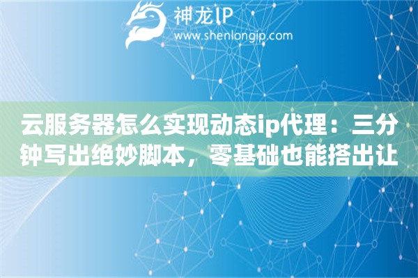 云服务器怎么实现动态ip代理：三分钟写出绝妙脚本，零基础也能搭出让人直呼内行的自动换血池
