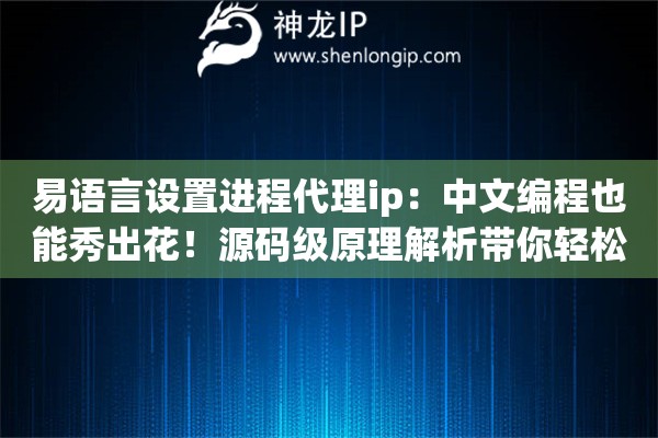 易语言设置进程代理ip：中文编程也能秀出花！源码级原理解析带你轻松拿捏底层网络通信