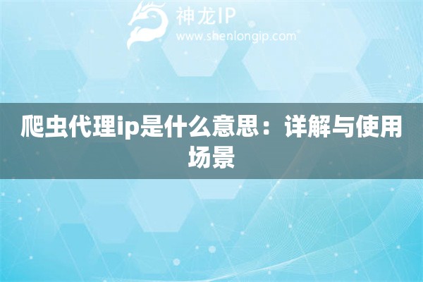 爬虫代理ip是什么意思：详解与使用场景