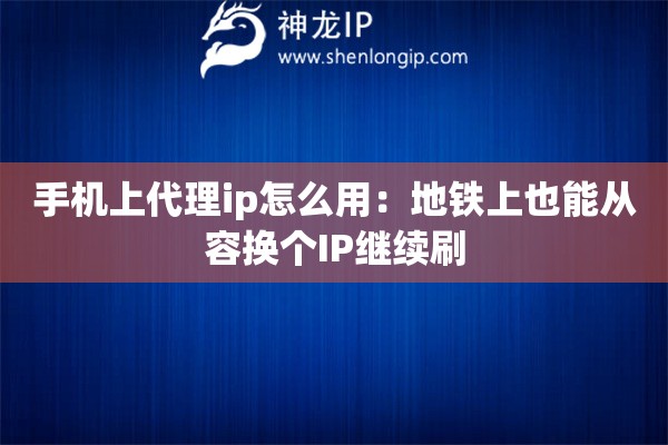 手机上代理ip怎么用：地铁上也能从容换个IP继续刷