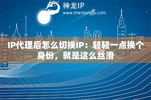 IP代理后怎么切换IP：轻轻一点换个身份，就是这么丝滑
