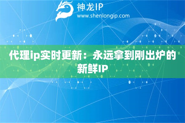 代理ip实时更新：永远拿到刚出炉的新鲜IP