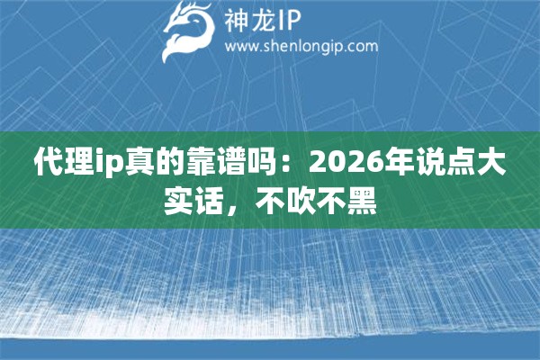 代理ip真的靠谱吗:2026年说点大实话,不吹不黑 代理ip真的靠谱吗:2026年说点大实话,不吹不黑