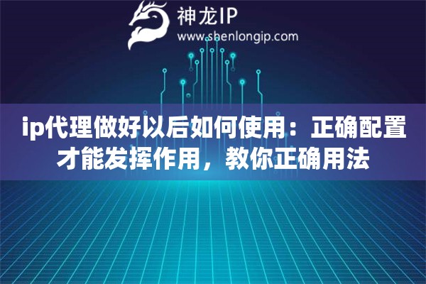 ip代理做好以后如何使用:正确配置才能发挥作用,教你正确用法 ip代理做好以后如何使用:正确配置才能发挥作用,教你正确用法