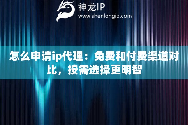 怎么申请ip代理：免费和付费渠道对比，按需选择更明智