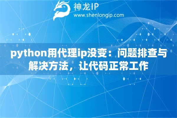 python用代理ip没变：问题排查与解决方法，让代码正常工作