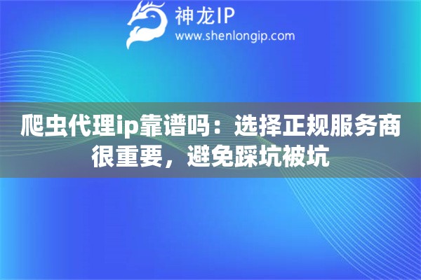 爬虫代理ip靠谱吗：选择正规服务商很重要，避免踩坑被坑