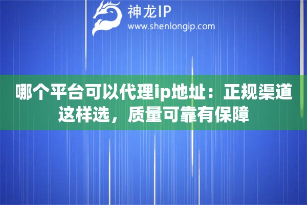 哪个平台可以代理ip地址:正规渠道这样选,质量可靠有保障 哪个平台可以代理ip地址:正规渠道这样选,质量可靠有保障