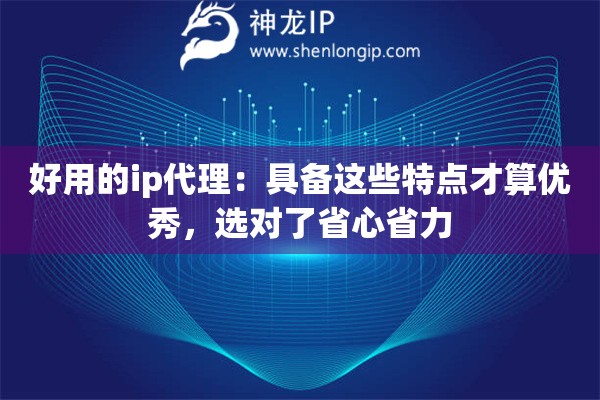 好用的ip代理:具备这些特点才算优秀,选对了省心省力 好用的ip代理:具备这些特点才算优秀,选对了省心省力