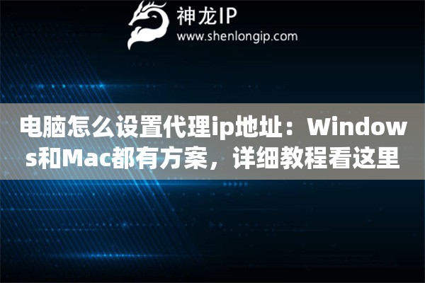 电脑怎么设置代理ip地址:Windows和Mac都有方案,详细教程看这里 电脑怎么设置代理ip地址:Windows和Mac都有方案,详细教程看这里