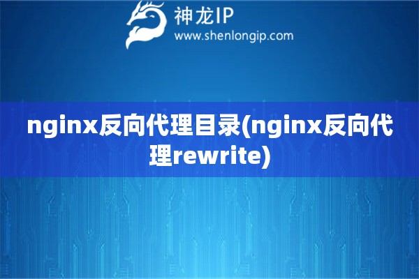 nginx反向代理目录(nginx反向代理rewrite)