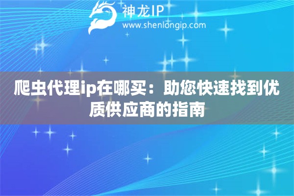 爬虫代理ip在哪买：助您快速找到优质供应商的指南