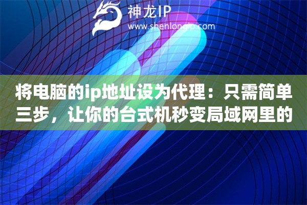 将电脑的ip地址设为代理:只需简单三步,让你的台式机秒变局域网里的核心枢纽 将电脑的ip地址设为代理:只需简单三步,让你的台式机秒变局域网里的核心枢纽