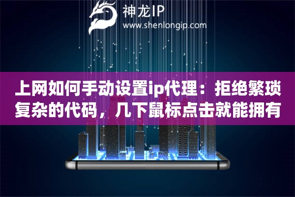 上网如何手动设置ip代理：拒绝繁琐复杂的代码，几下鼠标点击就能拥有专属通道