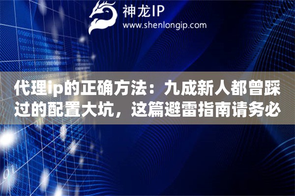 代理ip的正确方法：九成新人都曾踩过的配置大坑，这篇避雷指南请务必收藏