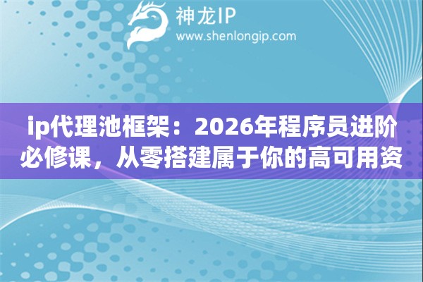 ip代理池框架：2026年程序员进阶必修课，从零搭建属于你的高可用资源库