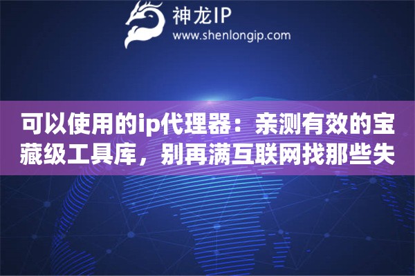 可以使用的ip代理器：亲测有效的宝藏级工具库，别再满互联网找那些失效资源了