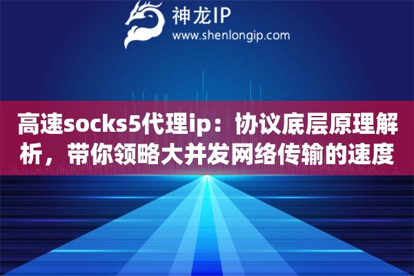 高速socks5代理ip：协议底层原理解析，带你领略大并发网络传输的速度与激情