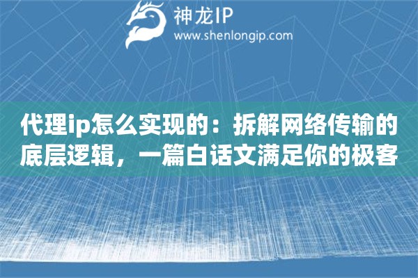 代理ip怎么实现的：拆解网络传输的底层逻辑，一篇白话文满足你的极客好奇心