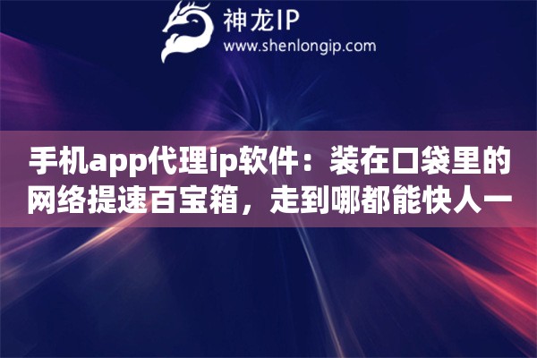 手机app代理ip软件:装在口袋里的网络提速百宝箱,走到哪都能快人一步 手机app代理ip软件:装在口袋里的网络提速百宝箱,走到哪都能快人一步