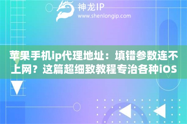 苹果手机ip代理地址:填错参数连不上网?这篇超细致教程专治各种iOS配置疑难杂症 苹果手机ip代理地址:填错参数连不上网?这篇超细致教程专治各种iOS配置疑难杂症