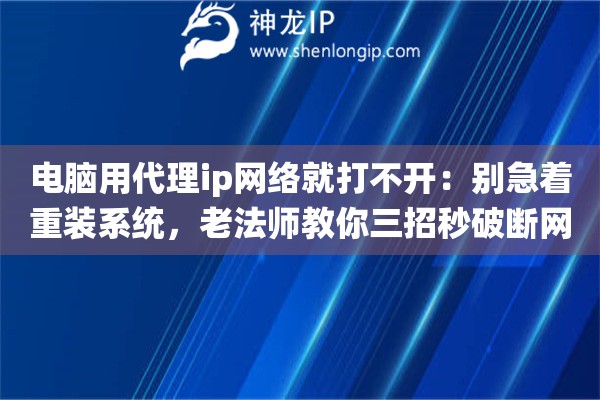 电脑用代理ip网络就打不开:别急着重装系统,老法师教你三招秒破断网魔咒 电脑用代理ip网络就打不开:别急着重装系统,老法师教你三招秒破断网魔咒
