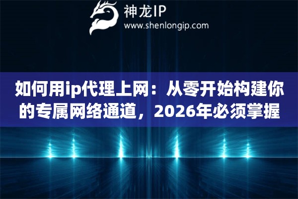 如何用ip代理上网：从零开始构建你的专属网络通道，2026年必须掌握的冲浪神仙技巧