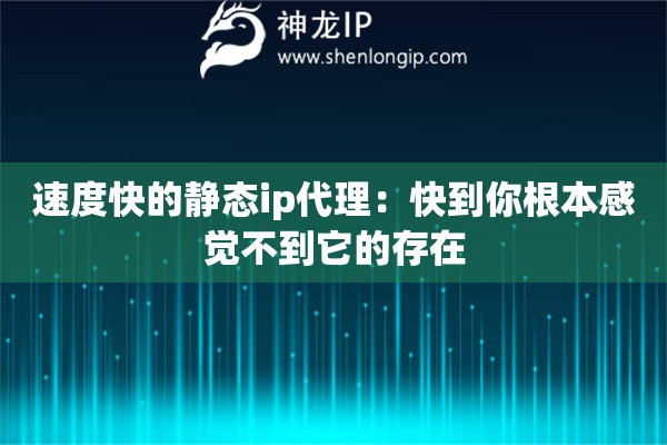 速度快的静态ip代理：快到你根本感觉不到它的存在