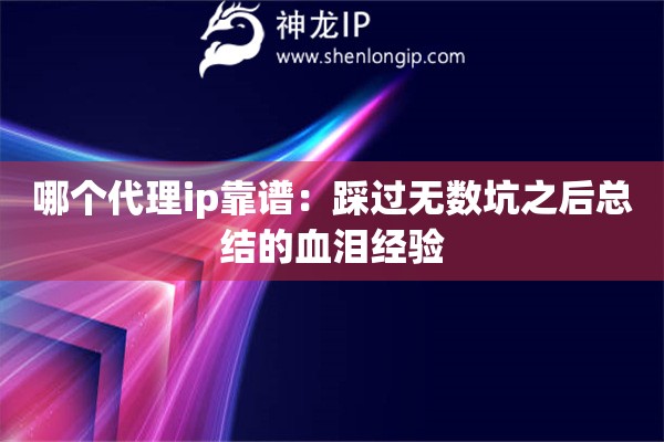 哪个代理ip靠谱：踩过无数坑之后总结的血泪经验