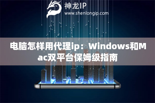 电脑怎样用代理ip：Windows和Mac双平台保姆级指南