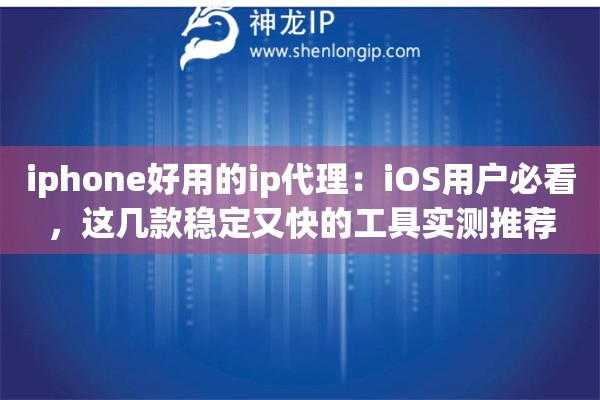 iphone好用的ip代理:iOS用户必看,这几款稳定又快的工具实测推荐 iphone好用的ip代理:iOS用户必看,这几款稳定又快的工具实测推荐