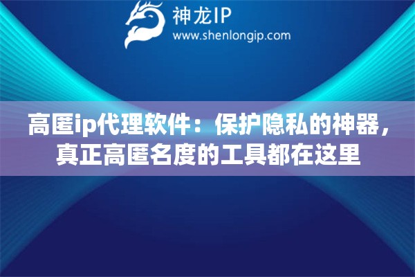 高匿ip代理软件：保护隐私的神器，真正高匿名度的工具都在这里