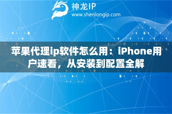 苹果代理ip软件怎么用：iPhone用户速看，从安装到配置全解