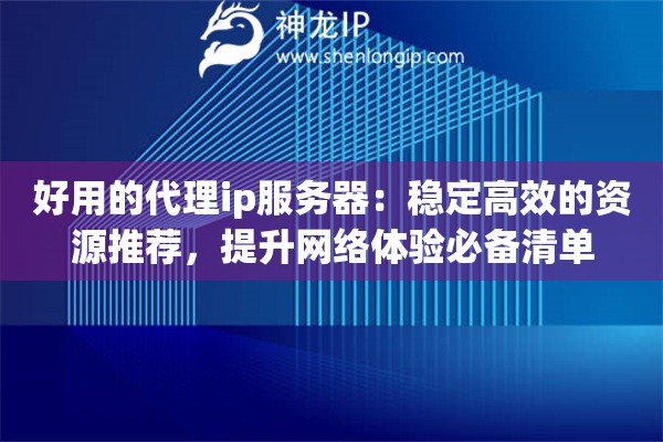 好用的代理ip服务器：稳定高效的资源推荐，提升网络体验必备清单