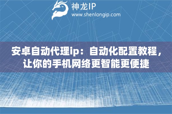 安卓自动代理ip：自动化配置教程，让你的手机网络更智能更便捷