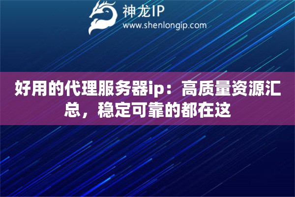 好用的代理服务器ip:高质量资源汇总,稳定可靠的都在这 好用的代理服务器ip:高质量资源汇总,稳定可靠的都在这