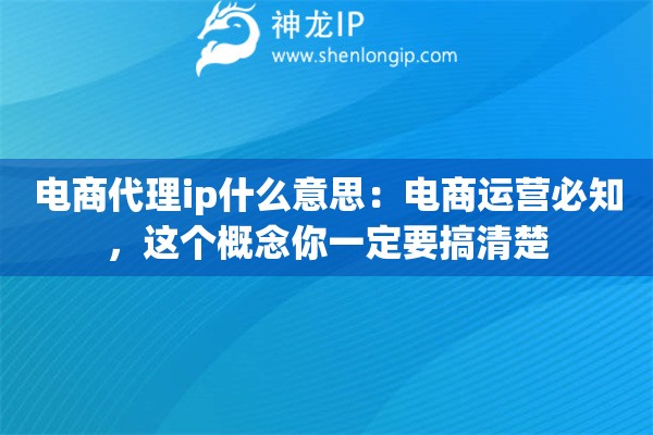 电商代理ip什么意思:电商运营必知,这个概念你一定要搞清楚 电商代理ip什么意思:电商运营必知,这个概念你一定要搞清楚