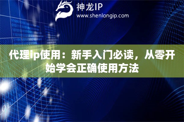 代理ip使用：新手入门必读，从零开始学会正确使用方法