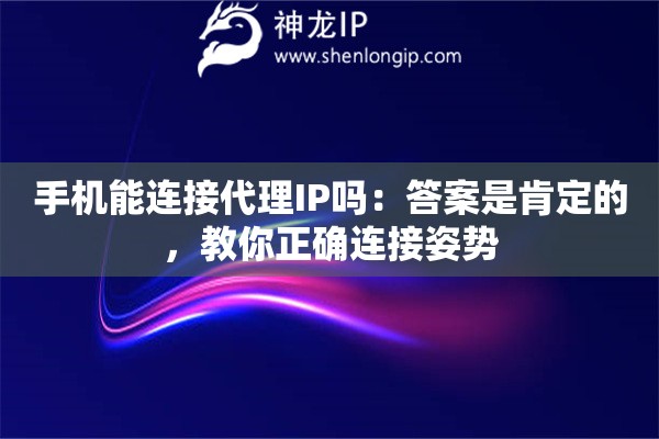 手机能连接代理IP吗：答案是肯定的，教你正确连接姿势