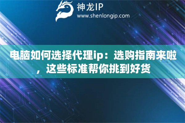 电脑如何选择代理ip：选购指南来啦，这些标准帮你挑到好货