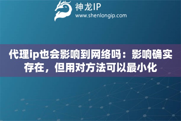 代理ip也会影响到网络吗：影响确实存在，但用对方法可以最小化