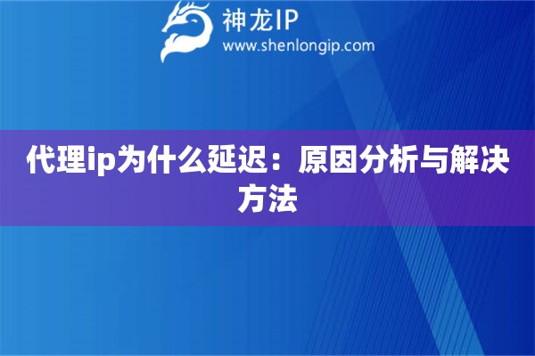 代理ip为什么延迟：原因分析与解决方法