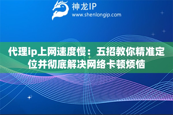 代理ip上网速度慢：五招教你精准定位并彻底解决网络卡顿烦恼