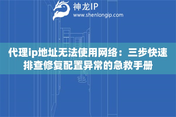代理ip地址无法使用网络：三步快速排查修复配置异常的急救手册