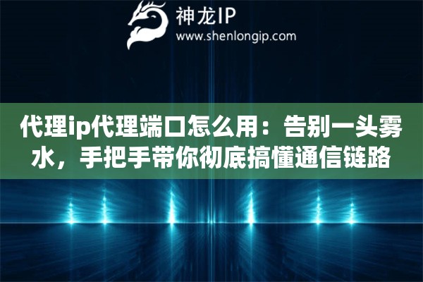 代理ip代理端口怎么用：告别一头雾水，手把手带你彻底搞懂通信链路