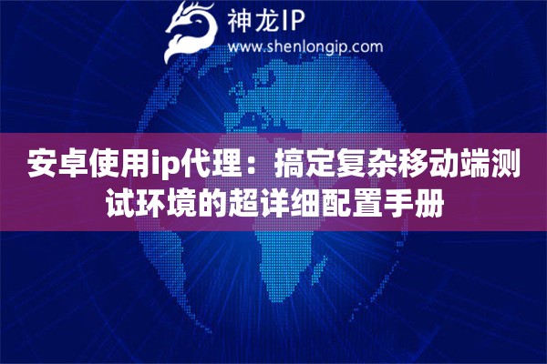 安卓使用ip代理：搞定复杂移动端测试环境的超详细配置手册